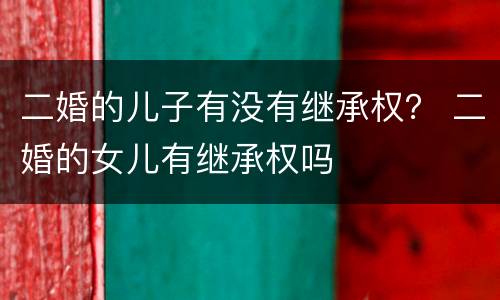 二婚的儿子有没有继承权？ 二婚的女儿有继承权吗