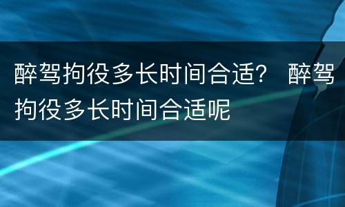 醉驾拘役多长时间合适？ 醉驾拘役多长时间合适呢