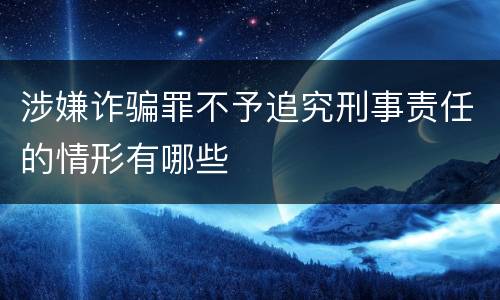 涉嫌诈骗罪不予追究刑事责任的情形有哪些