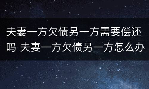 夫妻一方欠债另一方需要偿还吗 夫妻一方欠债另一方怎么办