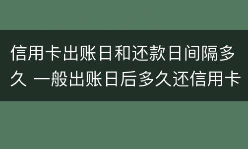 信用卡出账日和还款日间隔多久 一般出账日后多久还信用卡
