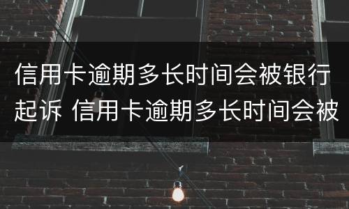 信用卡逾期多长时间会被银行起诉 信用卡逾期多长时间会被银行起诉呢