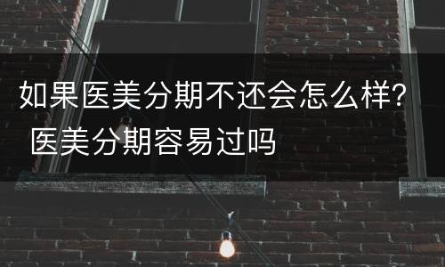 如果医美分期不还会怎么样？ 医美分期容易过吗