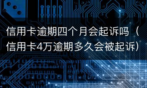 信用卡逾期四个月会起诉吗（信用卡4万逾期多久会被起诉）