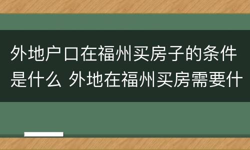 外地户口在福州买房子的条件是什么 外地在福州买房需要什么条件