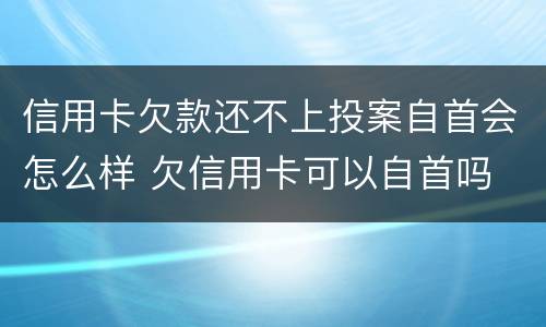 信用卡欠款还不上投案自首会怎么样 欠信用卡可以自首吗