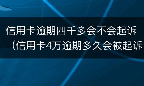 信用卡逾期四千多会不会起诉（信用卡4万逾期多久会被起诉）