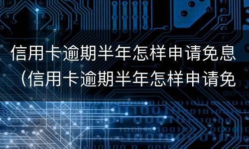 信用卡逾期半年怎样申请免息（信用卡逾期半年怎样申请免息还款）