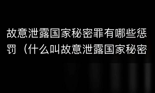 故意泄露国家秘密罪有哪些惩罚（什么叫故意泄露国家秘密罪）