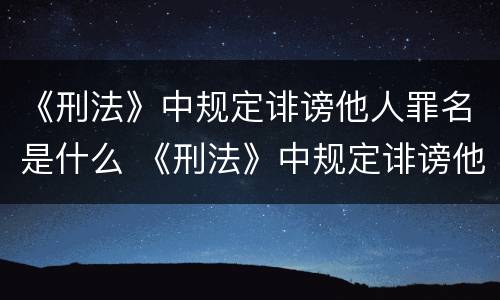 《刑法》中规定诽谤他人罪名是什么 《刑法》中规定诽谤他人罪名是什么