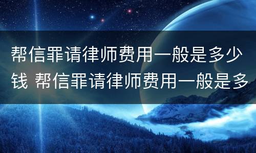 帮信罪请律师费用一般是多少钱 帮信罪请律师费用一般是多少钱一个月