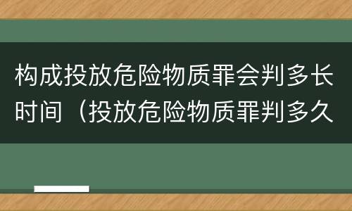 构成投放危险物质罪会判多长时间（投放危险物质罪判多久）