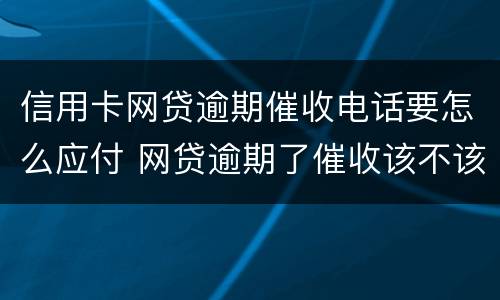 信用卡网贷逾期催收电话要怎么应付 网贷逾期了催收该不该接电话
