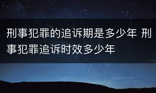 刑事犯罪的追诉期是多少年 刑事犯罪追诉时效多少年