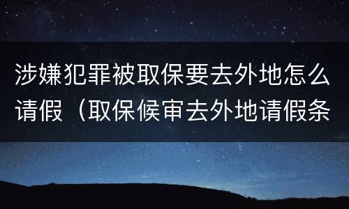 涉嫌犯罪被取保要去外地怎么请假（取保候审去外地请假条）
