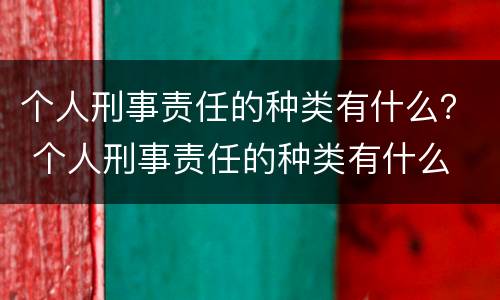 个人刑事责任的种类有什么？ 个人刑事责任的种类有什么