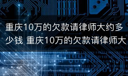 重庆10万的欠款请律师大约多少钱 重庆10万的欠款请律师大约多少钱呢
