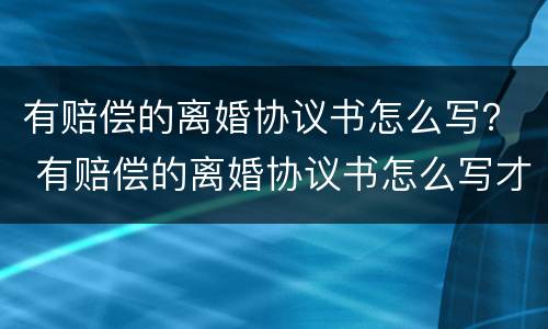 有赔偿的离婚协议书怎么写？ 有赔偿的离婚协议书怎么写才有效
