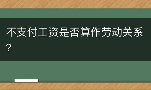不支付工资是否算作劳动关系？