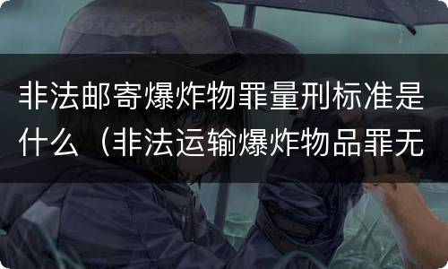 非法邮寄爆炸物罪量刑标准是什么（非法运输爆炸物品罪无罪案例）