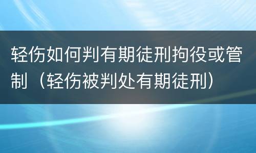 轻伤如何判有期徒刑拘役或管制（轻伤被判处有期徒刑）