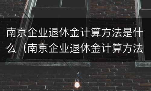 南京企业退休金计算方法是什么（南京企业退休金计算方法是什么意思）