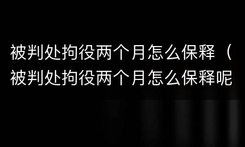 被判处拘役两个月怎么保释（被判处拘役两个月怎么保释呢）