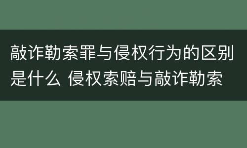 敲诈勒索罪与侵权行为的区别是什么 侵权索赔与敲诈勒索