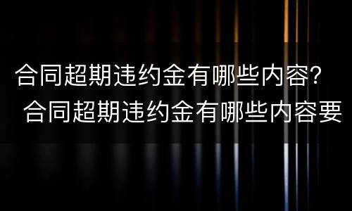 合同超期违约金有哪些内容？ 合同超期违约金有哪些内容要求