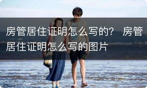 房管居住证明怎么写的？ 房管居住证明怎么写的图片