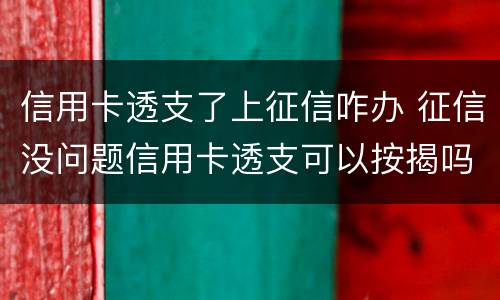 信用卡透支了上征信咋办 征信没问题信用卡透支可以按揭吗