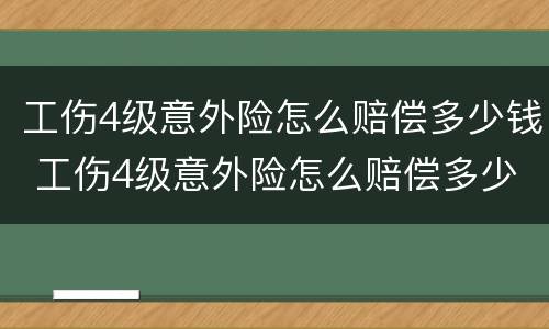工伤4级意外险怎么赔偿多少钱 工伤4级意外险怎么赔偿多少钱呢