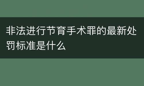 非法进行节育手术罪的最新处罚标准是什么