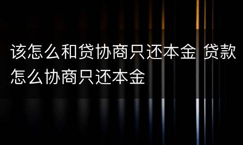 该怎么和贷协商只还本金 贷款怎么协商只还本金