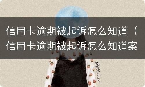 信用卡逾期被起诉怎么知道（信用卡逾期被起诉怎么知道案件）