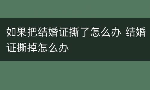 如果把结婚证撕了怎么办 结婚证撕掉怎么办