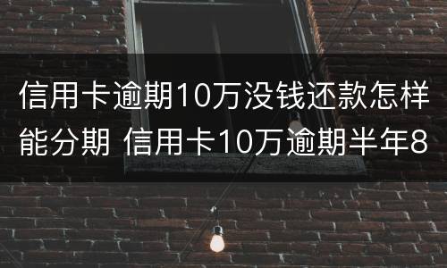 信用卡逾期10万没钱还款怎样能分期 信用卡10万逾期半年8万利息