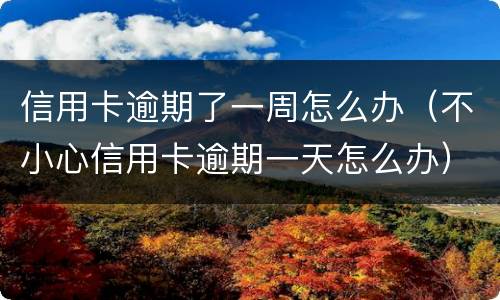 信用卡逾期了一周怎么办（不小心信用卡逾期一天怎么办）