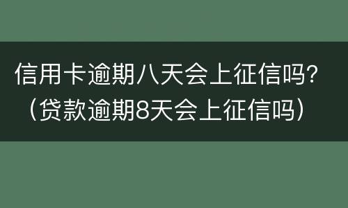 信用卡逾期八天会上征信吗？（贷款逾期8天会上征信吗）