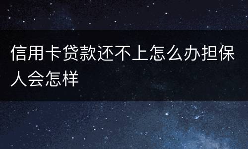 信用卡贷款还不上怎么办担保人会怎样