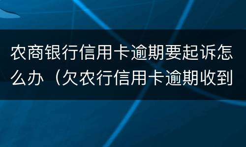 农商银行信用卡逾期要起诉怎么办（欠农行信用卡逾期收到法院传票后,怎么跟他们沟通）