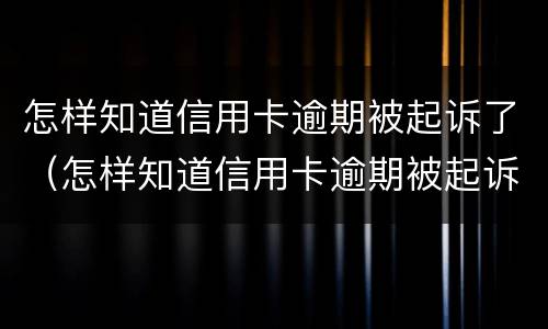 怎样知道信用卡逾期被起诉了（怎样知道信用卡逾期被起诉了没有）
