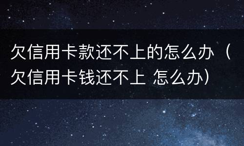 欠信用卡款还不上的怎么办（欠信用卡钱还不上 怎么办）