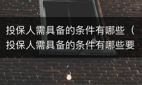 投保人需具备的条件有哪些（投保人需具备的条件有哪些要求）