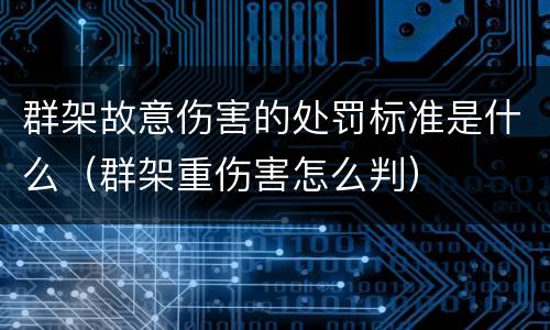 群架故意伤害的处罚标准是什么（群架重伤害怎么判）