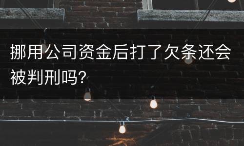 挪用公司资金后打了欠条还会被判刑吗？