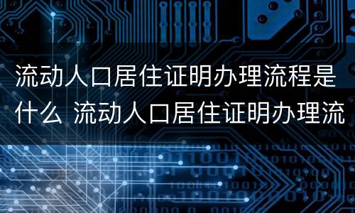 流动人口居住证明办理流程是什么 流动人口居住证明办理流程是什么意思