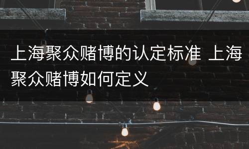 上海聚众赌博的认定标准 上海聚众赌博如何定义