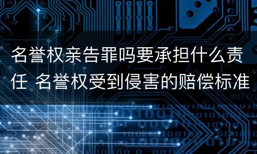 名誉权亲告罪吗要承担什么责任 名誉权受到侵害的赔偿标准