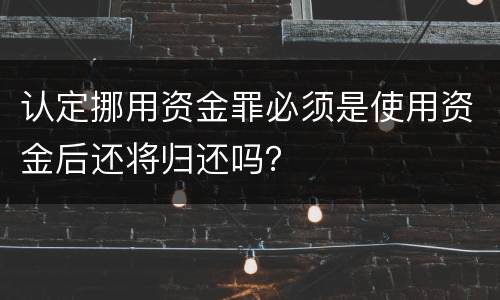 认定挪用资金罪必须是使用资金后还将归还吗？
